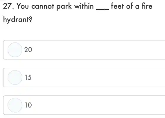 27. You cannot park within __ feet of a fire
hydrant?
20
15
10
