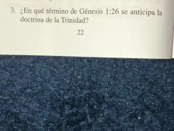 3. ¿En qué término de Génesis 1:26 se anticipa la
doctrina de la Trinidad?
22