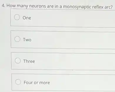 4. How many neurons are in a monosynaptic reflex arc?
One
Two
Three
Four or more