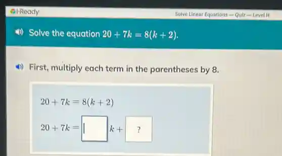 4) Solve the equation 20+7k=8(k+2)
4) First, multiply each term in the parentheses by 8.
20+7k=8(k+2)
20+7k=square k+boxed (?)