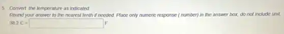 5. Convert the temperature as indicated
Round your answer to the nearest tenth if needed. Place only numeric response ( number) in the answer box, do not include unit.
38.2C=square F