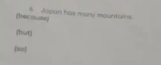 6. Japan has many mountains.
(because)
(but)
(so)