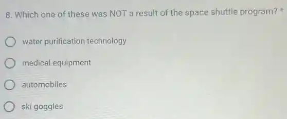 8. Which one of these was NOT a result of the space shuttle program?
water purification technology
medical equipment
automobiles
ski goggles