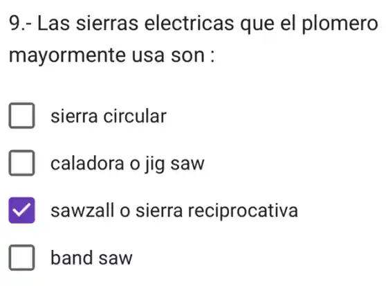 9.- Las sierras electricas que el plomero
mayormente usa son :
sierra circular
caladora o jig I saw
sawzall o sierra reciprocativa
band saw