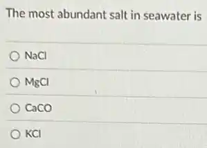 The most abundant salt in seawater is
NaCI
MgCI
CaCO
KCI