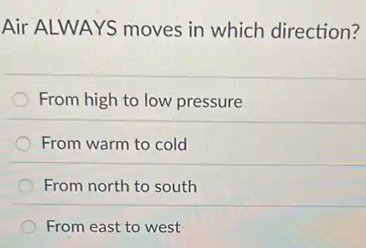 Air ALWAYS moves in which direction?
From high to low pressure
From warm to cold
From north to south
From east to west