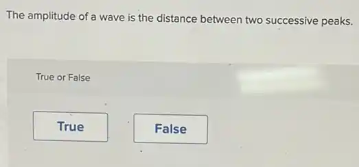 The amplitude of a wave is the distance between two successive peaks.
True or False
True
False