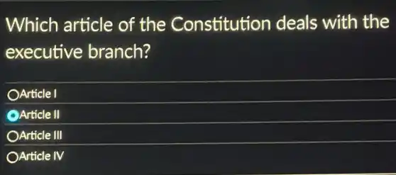 Which article of the Constitution deals with the
executive branch?
OArticle I
Article II
OArticle III
OArticle IV