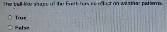 The ball-like shape of the Earth has no effect on weather patterns.
True
False