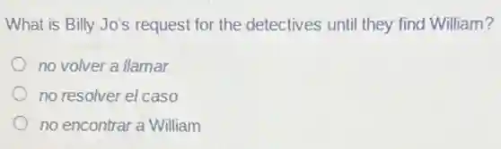 What is Billy Jo's request for the detectives until they find William?
no volver a llamar
no resolver el caso
no encontrar a William