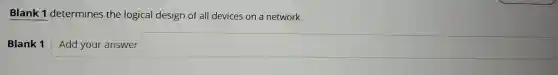 Blank 1 determines the logical design of all devices on a network.
Blank 1 square