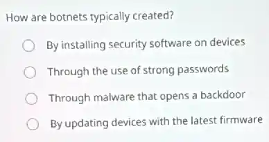 How are botnets typically created?
By installing security software on devices
Through the use of strong passwords
Through malware that opens a backdoor
By updating devices with the latest firmware