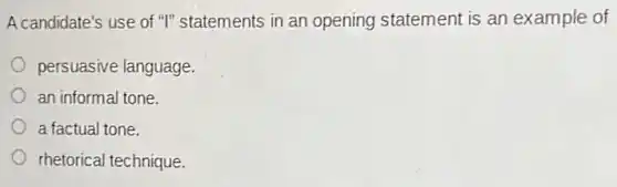 A candidate's use of "I"statements in an opening statement is an example of
persuasive language.
an informal tone.
a factual tone.
rhetorical technique.