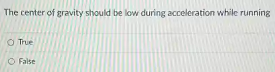 The center of gravity should be low during acceleration while running
True
False