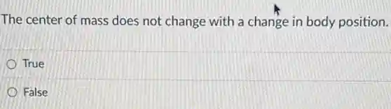 The center of mass does not change with a change in body position.
True
False
