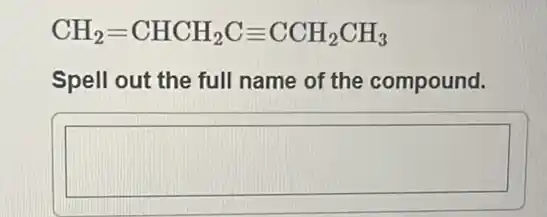 CH_(2)=CHCH_(2)Cequiv CCH_(2)CH_(3)
Spell out the full name of the compound.
square