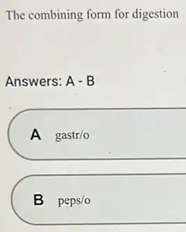 The combining form for digestion
Answers: A-B
A gastr/o
B peps/o