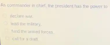 As commander in chief the president has the power to
declare war.
lead the military.
fund the armed forces.
call for a draft.