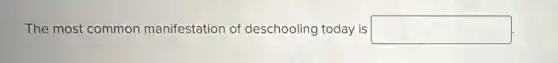 The most common manifestation of deschooling today is square