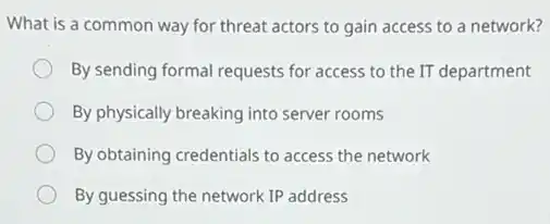 What is a common way for threat actors to gain access to a network?
By sending formal requests for access to the IT department
By physically breaking into server rooms
By obtaining credentials to access the network
By guessing the network IP address