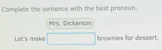 Complete the sentence with the best pronoun.
Mrs. Dickerson
Let's make square  brownies for dessert.