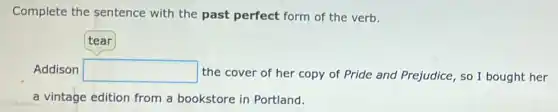 Complete the sentence with the past perfect form of the verb.
Addison square the cover of her copy of Pride and Prejudice, so I bought her
a vintage edition from a bookstore in Portland.