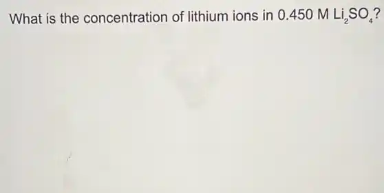 What is the concentration of lithium ions in 0 .450 M Li_(2)SO_(4) ?