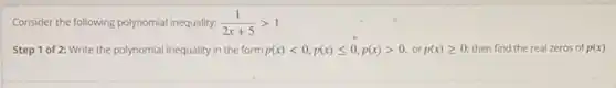Consider the following polynomial inequality: (1)/(2x+5)gt 1
Step 1 of 2:Write the polynomial inequality in the form p(x)lt 0,p(x)leqslant 0,p(x)gt 0,orp(x)geqslant 0 then find the real zeros of p(x)