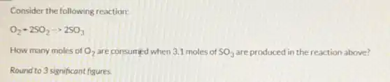 Consider the following reaction:
O_(2)+2SO_(2)arrow 2SO_(3)
How many moles of O_(2) are consumed when 3.1 moles of SO_(3) are produced in the reaction above?
Round to 3 significant figures.