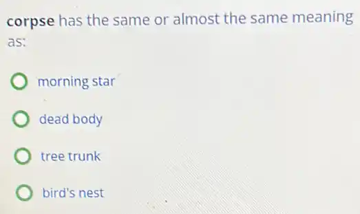 corpse has the same or almost the same meaning
as:
morning star
dead body
tree trunk
bird's nest