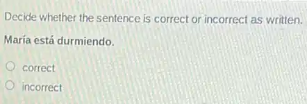 Decide whether the sentence is correct or incorrect as written.
María está durmiendo.
correct
incorrect