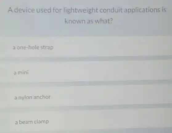 A device used for lightweight conduit applications is
known as what?
a one-hole strap
a mini
a nylon anchor
a beam clamp