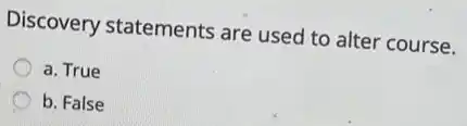 Discovery statements are used to alter course.
a. True
b. False