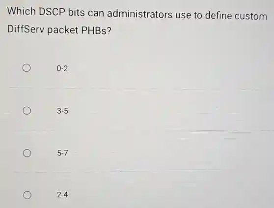 Which DSCP bits can administrators use to define custom
DiffServ packet PHBs?
0-2
3-5
5-7
2-4