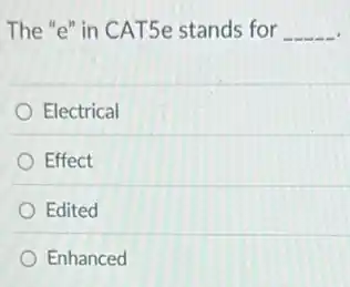 The "e" in CAT5e stands for __
Electrical
Effect
Edited
Enhanced