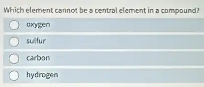 Which element cannot be a central element in a compound?
oxygen
sulfur
carbon
hydrogen