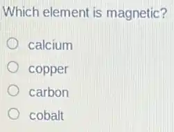 Which element is magnetic?
calcium
copper
carbon
cobalt