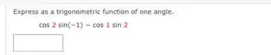 Express as a trigonometric function of one angle.
cos2sin(-1)-cos1sin2
square