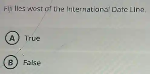 Fiji lies west of the International Date Line.
A True
B False