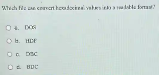 Which file can convert hexadecimal values into a readable format?
a. DOS
b. HDF
c. DBC
d. BDC