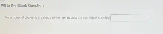 Fill in the Blank Question
The process of changing the shape of the lens to view a close object is called square