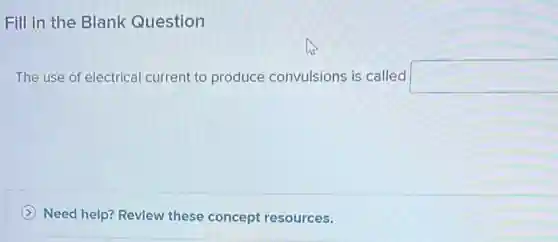 Fill in the Blank Question
The use of electrical current to produce convulsions is called square 
Need help? Revlew these concept resources.