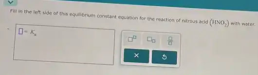 Fill in the left side of this equilibrium constant equation for the reaction of nitrous acid (HNO_(2)) with water.
square =K_(a)
