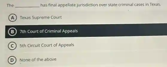 The __ has final appellate jurisdiction over state criminal cases in Texas.
A Texas Supreme Court
B 7th Court of Criminal Appeals
C 5th Circuit Court of Appeals
D ) None of the above