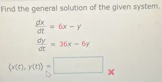 Find the general solution of the given system.
(dx)/(dt)=6x-y
(dy)/(dt)=36x-6y
langle x(t),y(t)rangle = square