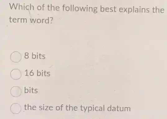 Which of the following best explains the
term word?
8 bits
16 bits
bits
the size of the typical datum