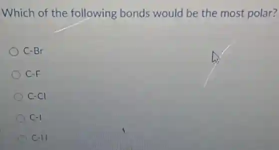 Which of the following bonds would be the most polar?
C-Br
C-F
C-Cl
C.-1
C-H
