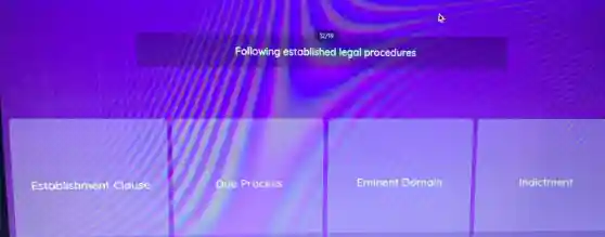 Following established legal procedures
Establishment Clause
Due Process
Eminent Domain
Indictment
