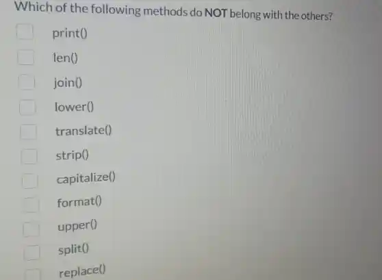 Which of the following methods do NOT belong with the others?
print()
leno
join()
lower()
translate()
strip()
capitalize()
format()
upper()
split()
replace()