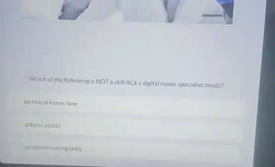 Which of the following is NOT a skill that a digital repair specialist needs?
technical know-how
artistic ability
problem-solving skills